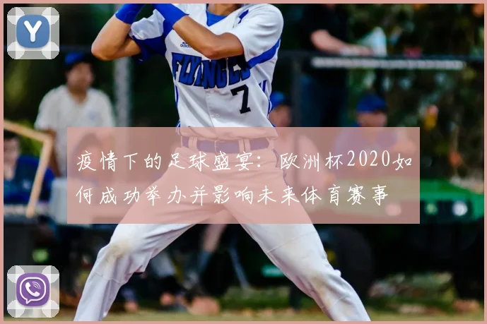 疫情下的足球盛宴：欧洲杯2020如何成功举办并影响未来体育赛事