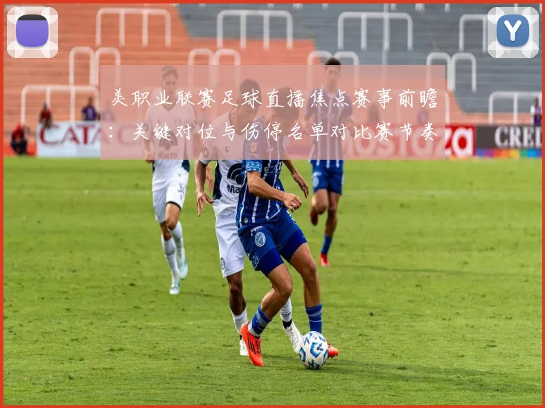 美职业联赛足球直播焦点赛事前瞻：关键对位与伤停名单对比赛节奏影响