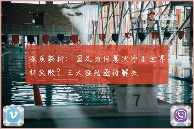 深度解析：国足为何屡次冲击世界杯失败？三大症结亟待解决