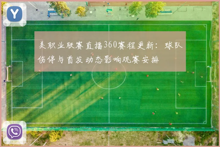 美职业联赛直播360赛程更新：球队伤停与首发动态影响观赛安排