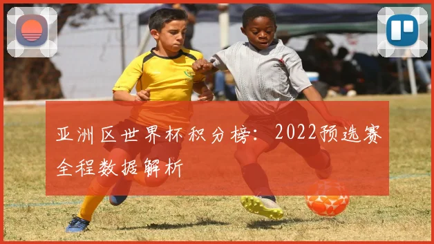 亚洲区世界杯积分榜：2022预选赛全程数据解析