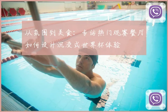 从氛围到美食:专访热门观赛餐厅如何设计沉浸式世界杯体验
