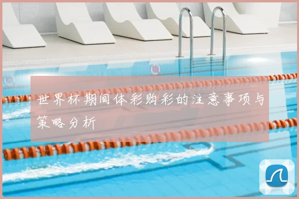 世界杯期间体彩购彩的注意事项与策略分析