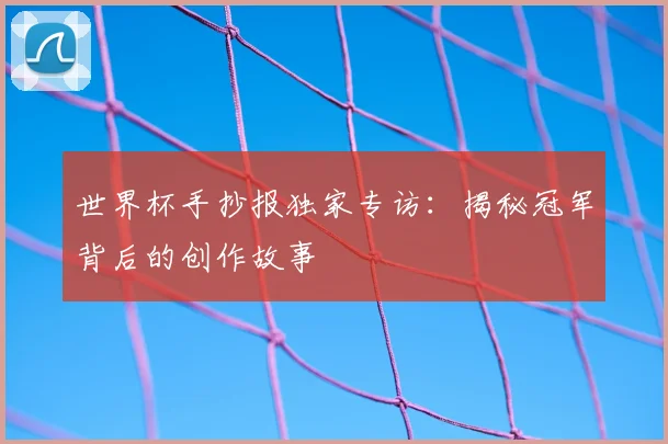 世界杯手抄报独家专访：揭秘冠军背后的创作故事