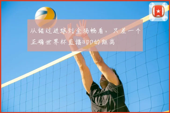从错过进球到全场畅看，只差一个正确世界杯直播app的距离