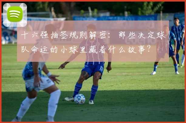 十六强抽签规则解密：那些决定球队命运的小球里藏着什么故事？