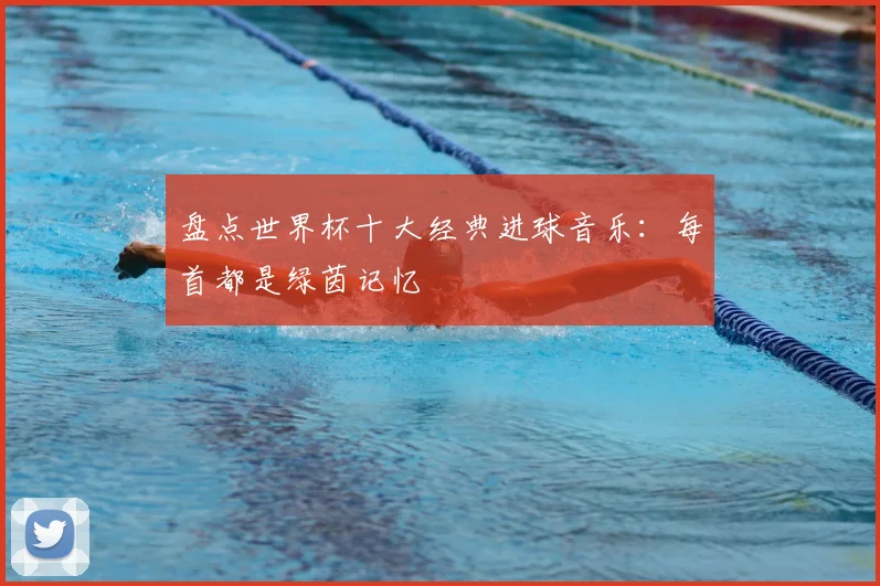 盘点世界杯十大经典进球音乐:每首都是绿茵记忆