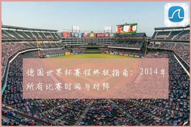德国世界杯赛程终极指南：2014年所有比赛时间与对阵