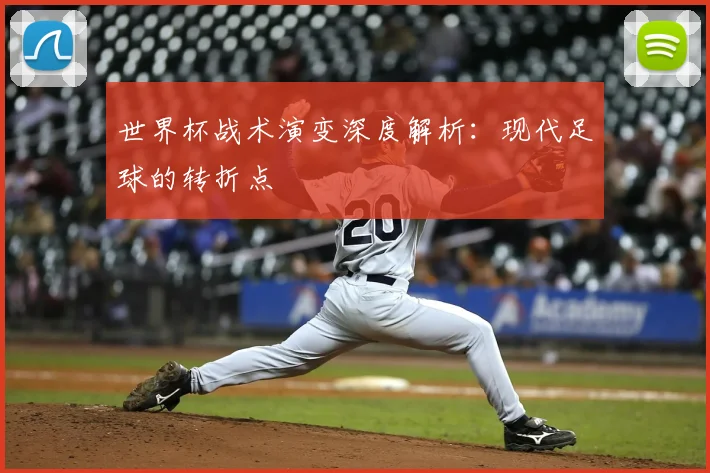 世界杯战术演变深度解析：现代足球的转折点