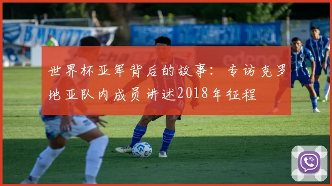 世界杯亚军背后的故事：专访克罗地亚队内成员讲述2018年征程