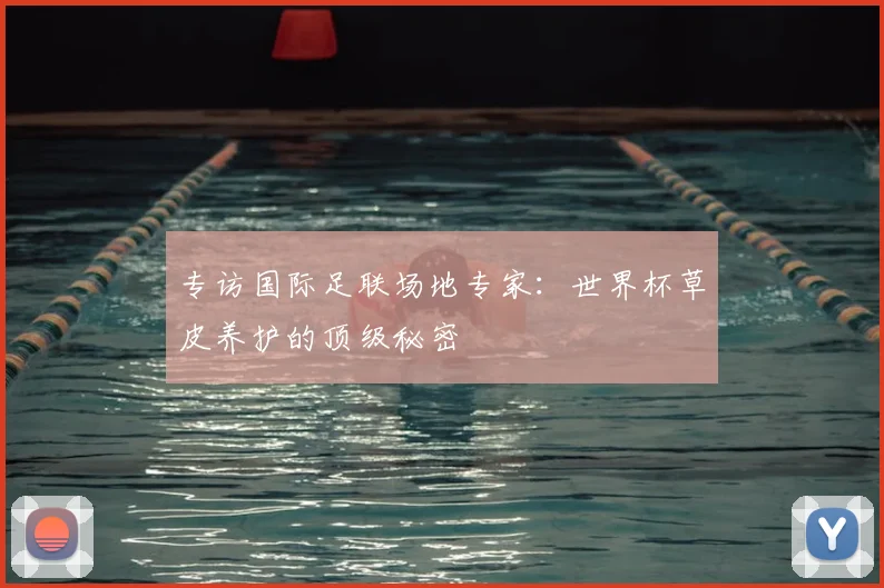 专访国际足联场地专家:世界杯草皮养护的顶级秘密