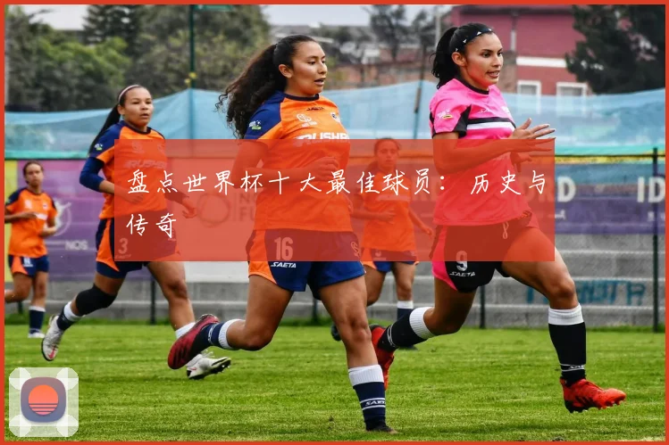 盘点世界杯十大最佳球员:历史与传奇