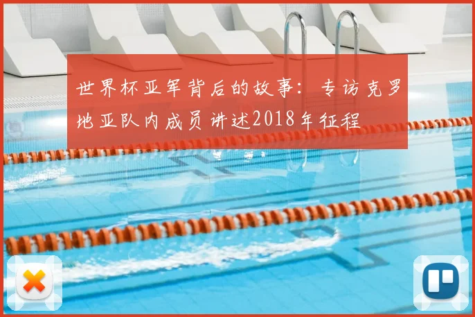 世界杯亚军背后的故事:专访克罗地亚队内成员讲述2018年征程