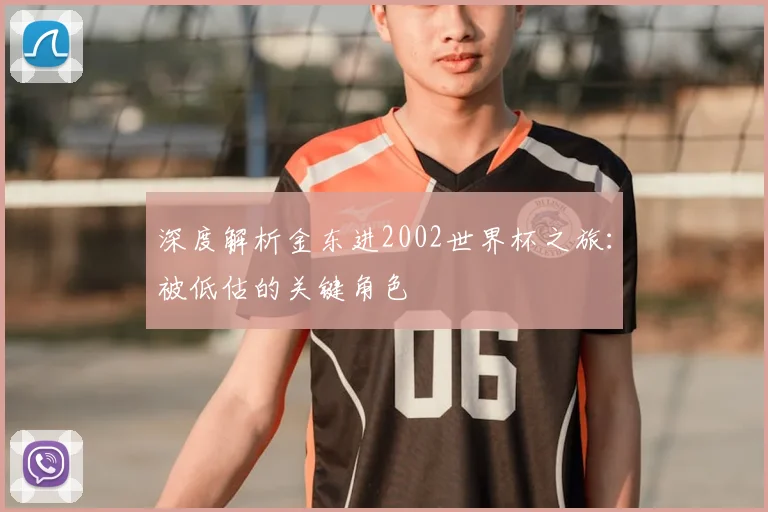 深度解析金东进2002世界杯之旅:被低估的关键角色