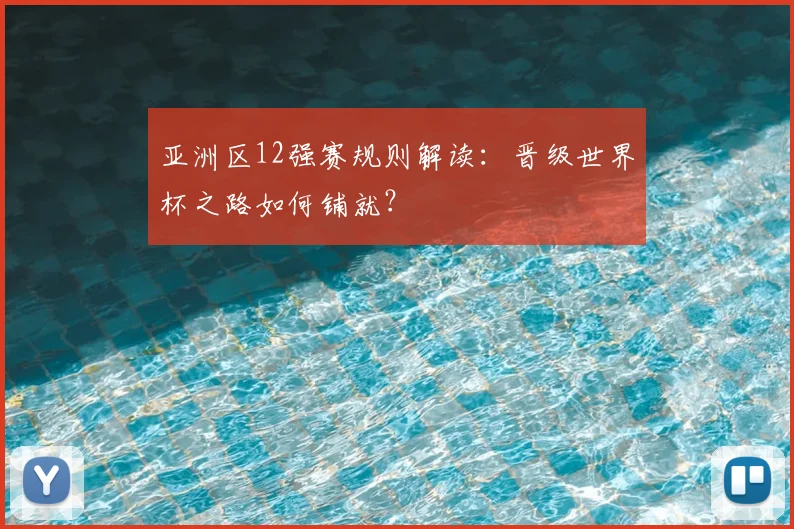 亚洲区12强赛规则解读:晋级世界杯之路如何铺就?