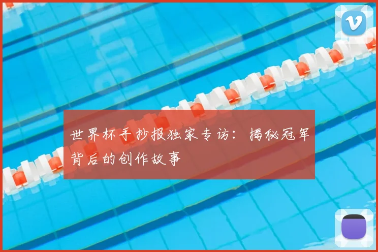 世界杯手抄报独家专访：揭秘冠军背后的创作故事